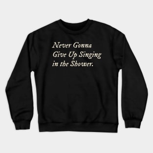 Never Gonna Give Up Singing in the Shower Crewneck Sweatshirt